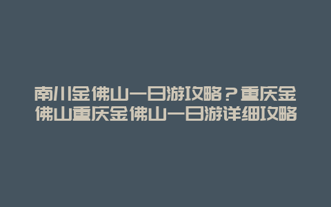 南川金佛山一日游攻略？重庆金佛山重庆金佛山一日游详细攻略