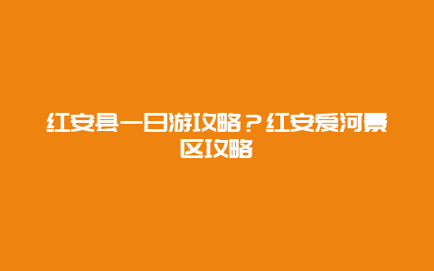红安县一日游攻略？红安爱河景区攻略