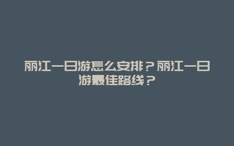 丽江一日游怎么安排？丽江一日游最佳路线？