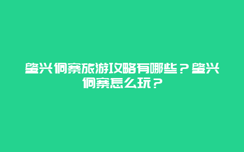 肇兴侗寨旅游攻略有哪些？肇兴侗寨怎么玩？