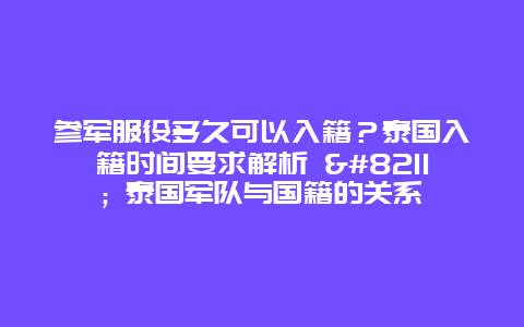 参军服役多久可以入籍？泰国入籍时间要求解析 - 泰国军队与国籍的关系