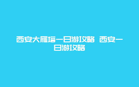 西安大雁塔一日游攻略 西安一日游攻略