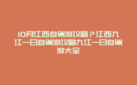 10月江西自驾游攻略？江西九江一日自驾游攻略九江一日自驾游大全