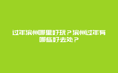 过年滨州哪里好玩？滨州过年有哪些好去处？