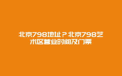 北京798地址？北京798艺术区营业时间及门票