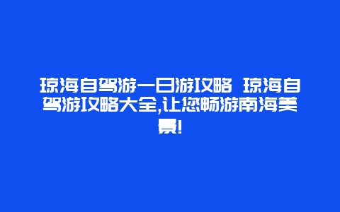 琼海自驾游一日游攻略 琼海自驾游攻略大全,让您畅游南海美景!
