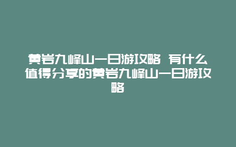 黄岩九峰山一日游攻略 有什么值得分享的黄岩九峰山一日游攻略
