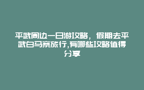 平武周边一日游攻略，假期去平武白马寨旅行,有哪些攻略值得分享
