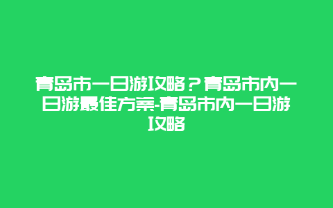 青岛市一日游攻略？青岛市内一日游最佳方案-青岛市内一日游攻略