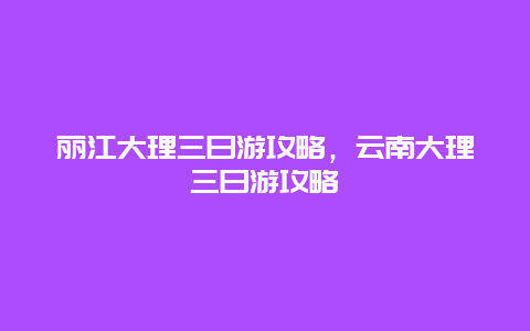 丽江大理三日游攻略，云南大理三日游攻略