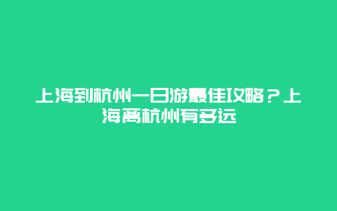 上海到杭州一日游最佳攻略？上海离杭州有多远