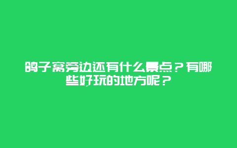 鸽子窝旁边还有什么景点？有哪些好玩的地方呢？