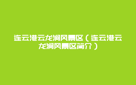 连云港云龙涧风景区（连云港云龙涧风景区简介）