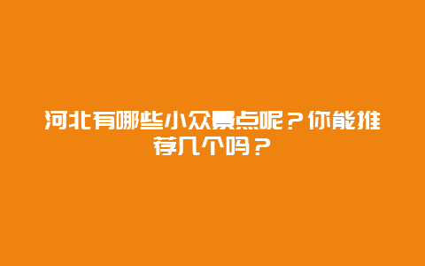 河北有哪些小众景点呢？你能推荐几个吗？