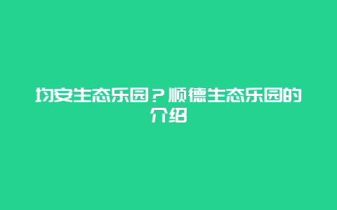 均安生态乐园？顺德生态乐园的介绍