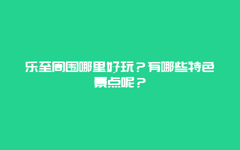 乐至周围哪里好玩？有哪些特色景点呢？