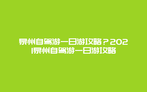 泉州自驾游一日游攻略？2021泉州自驾游一日游攻略