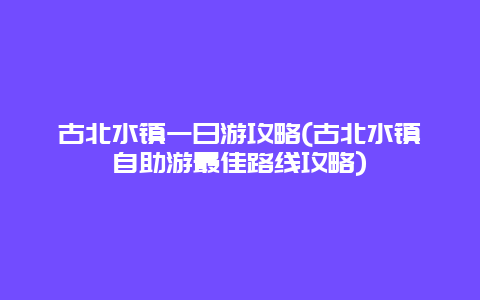 古北水镇一日游攻略(古北水镇自助游最佳路线攻略)