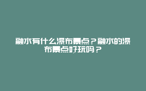 融水有什么瀑布景点？融水的瀑布景点好玩吗？