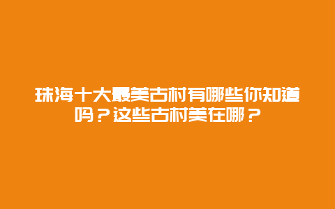 珠海十大最美古村有哪些你知道吗？这些古村美在哪？
