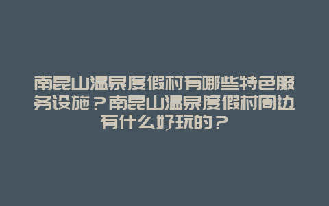 南昆山温泉度假村有哪些特色服务设施？南昆山温泉度假村周边有什么好玩的？