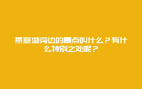 燕塞湖旁边的景点叫什么？有什么特别之处呢？