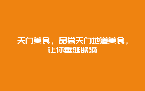 天门美食，品尝天门地道美食，让你垂涎欲滴
