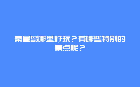 秦皇岛哪里好玩？有哪些特别的景点呢？