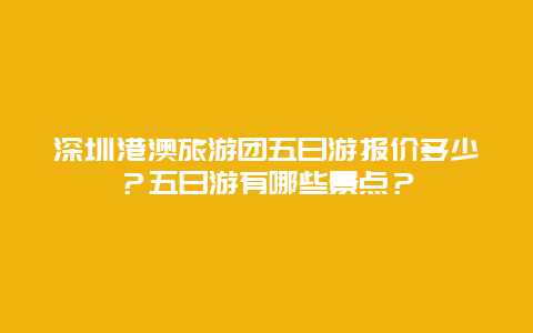 深圳港澳旅游团五日游报价多少？五日游有哪些景点？