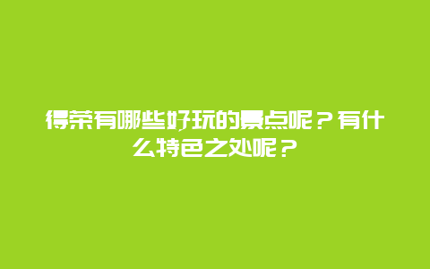 得荣有哪些好玩的景点呢？有什么特色之处呢？