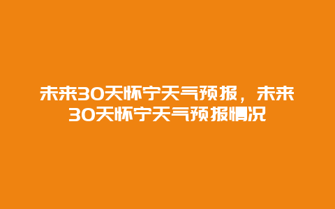 未来30天怀宁天气预报，未来30天怀宁天气预报情况