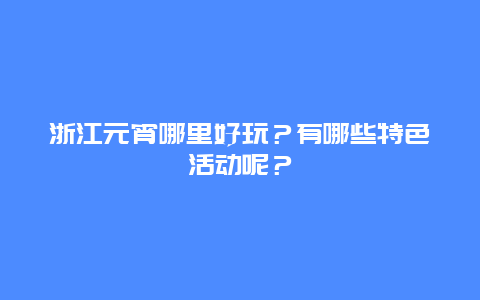 浙江元宵哪里好玩？有哪些特色活动呢？