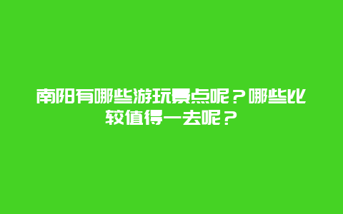 南阳有哪些游玩景点呢？哪些比较值得一去呢？