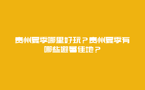 贵州夏季哪里好玩？贵州夏季有哪些避暑佳地？