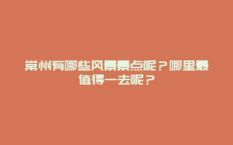 常州有哪些风景景点呢？哪里最值得一去呢？
