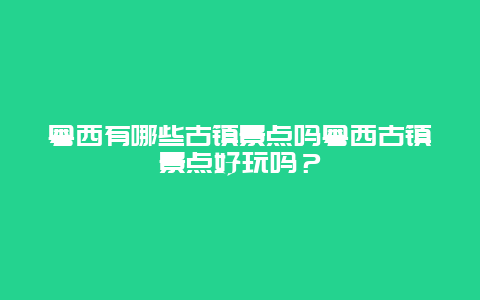 粤西有哪些古镇景点吗粤西古镇景点好玩吗？