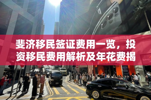 斐济移民签证费用一览，投资移民费用解析及年花费揭秘