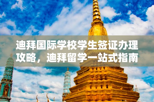 迪拜国际学校学生签证办理攻略，迪拜留学一站式指南