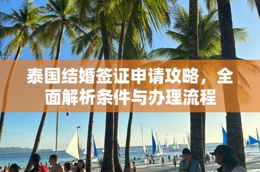 泰国结婚签证申请攻略，全面解析条件与办理流程