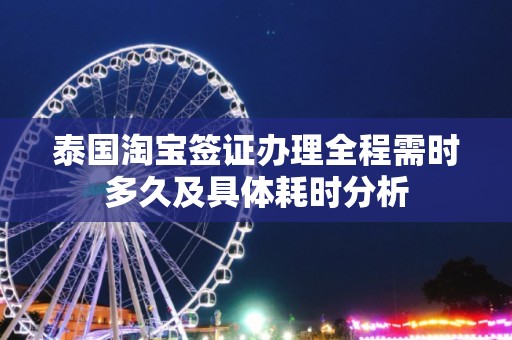 泰国淘宝签证办理全程需时多久及具体耗时分析