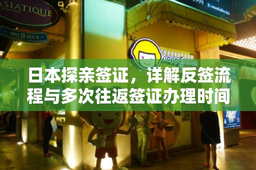 日本探亲签证，详解反签流程与多次往返签证办理时间