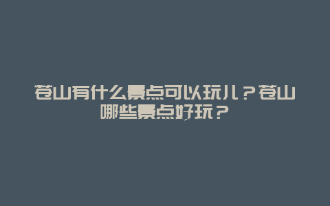 苍山有什么景点可以玩儿？苍山哪些景点好玩？