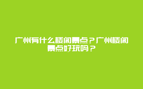 广州有什么楼阁景点？广州楼阁景点好玩吗？