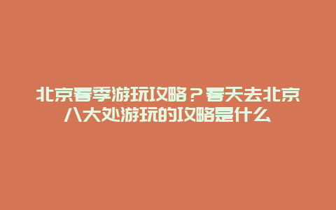 北京春季游玩攻略？春天去北京八大处游玩的攻略是什么