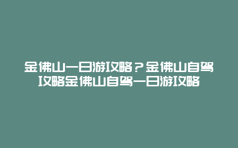 金佛山一日游攻略？金佛山自驾攻略金佛山自驾一日游攻略
