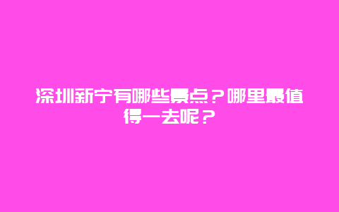 深圳新宁有哪些景点？哪里最值得一去呢？