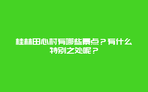 桂林田心村有哪些景点？有什么特别之处呢？