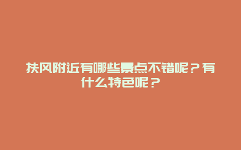 扶风附近有哪些景点不错呢？有什么特色呢？