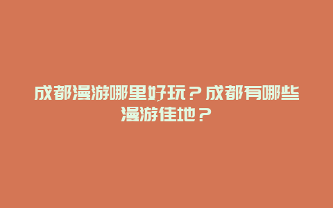 成都漫游哪里好玩？成都有哪些漫游佳地？