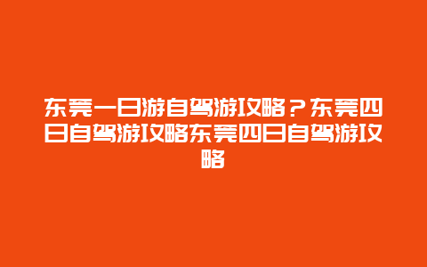 东莞一日游自驾游攻略？东莞四日自驾游攻略东莞四日自驾游攻略